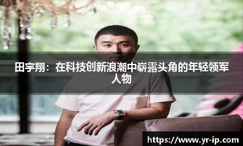 田宇翔：在科技创新浪潮中崭露头角的年轻领军人物